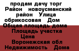 продам дачу торг › Район ­ новоусманский район › Улица ­ обрикосовая › Дом ­ 4 › Общая площадь дома ­ 45 › Площадь участка ­ 10 › Цена ­ 650 000 - Воронежская обл. Недвижимость » Дома, коттеджи, дачи продажа   